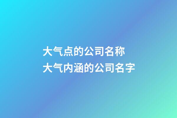 大气点的公司名称 大气内涵的公司名字-第1张-公司起名-玄机派